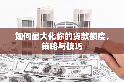 宜良如何最大化你的贷款额度，策略与技巧