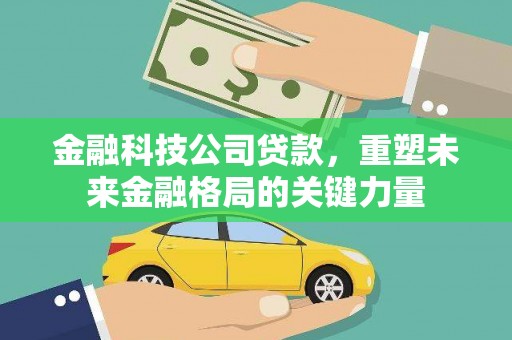 宜良金融科技公司贷款，重塑未来金融格局的关键力量