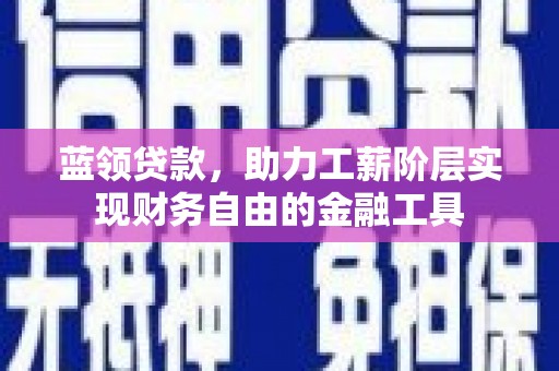 宜良蓝领贷款，助力工薪阶层实现财务自由的金融工具