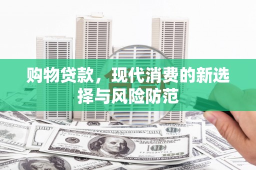 宜良购物贷款，现代消费的新选择与风险防范