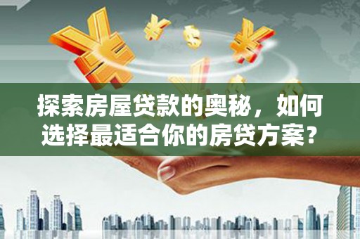 宜良探索房屋贷款的奥秘，如何选择最适合你的房贷方案？