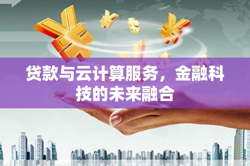 宜良贷款与云计算服务，金融科技的未来融合