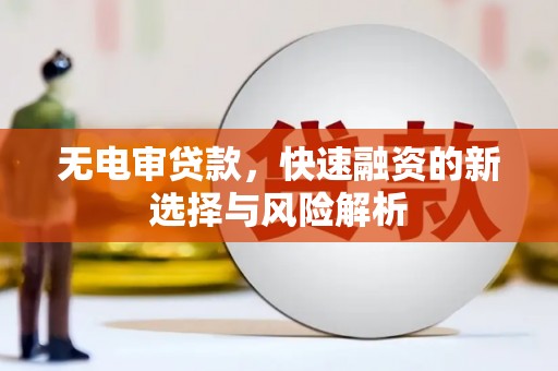 宜良无电审贷款，快速融资的新选择与风险解析