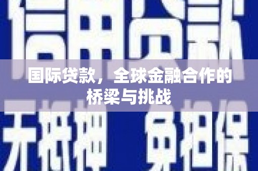 宜良国际贷款，全球金融合作的桥梁与挑战
