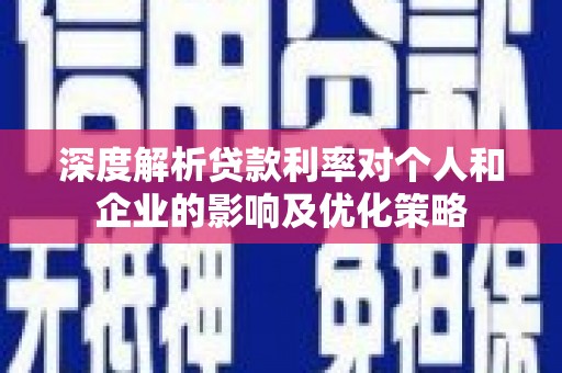 宜良深度解析贷款利率对个人和企业的影响及优化策略