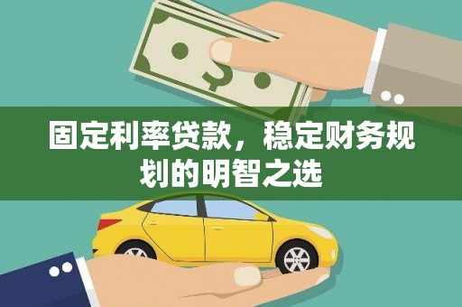 宜良固定利率贷款，稳定财务规划的明智之选