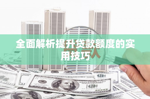 宜良全面解析提升贷款额度的实用技巧