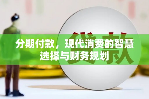 宜良分期付款，现代消费的智慧选择与财务规划