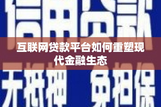 宜良互联网贷款平台如何重塑现代金融生态
