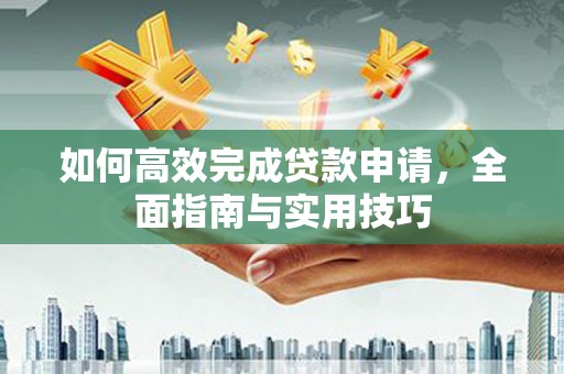 宜良如何高效完成贷款申请，全面指南与实用技巧