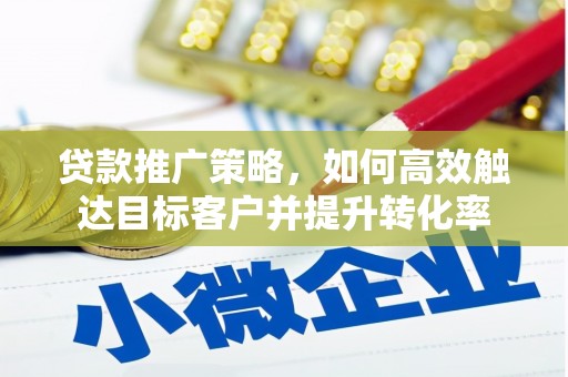 宜良贷款推广策略，如何高效触达目标客户并提升转化率