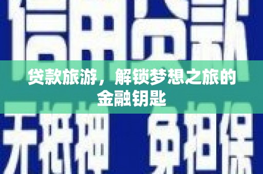 宜良贷款旅游，解锁梦想之旅的金融钥匙