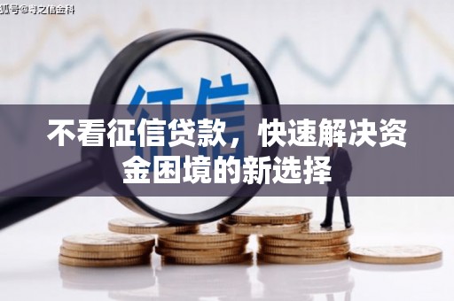 宜良不看征信贷款，快速解决资金困境的新选择