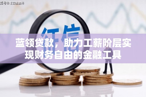 宜良蓝领贷款，助力工薪阶层实现财务自由的金融工具