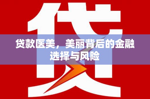 宜良贷款医美，美丽背后的金融选择与风险