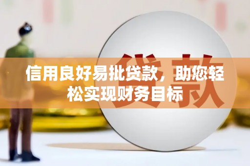 宜良信用良好易批贷款，助您轻松实现财务目标