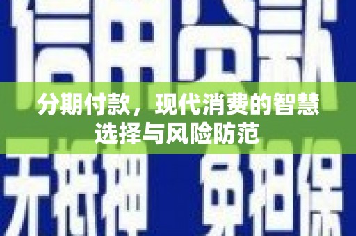 宜良分期付款，现代消费的智慧选择与风险防范