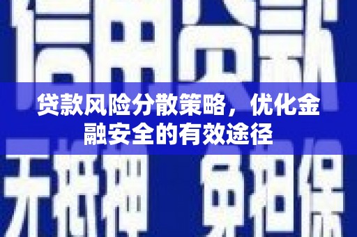 宜良贷款风险分散策略，优化金融安全的有效途径