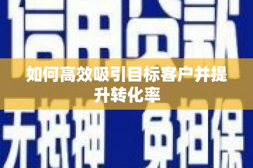 宜良如何高效吸引目标客户并提升转化率