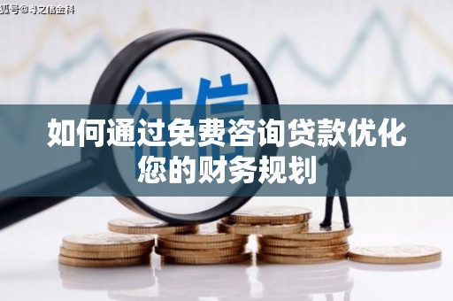 宜良如何通过免费咨询贷款优化您的财务规划