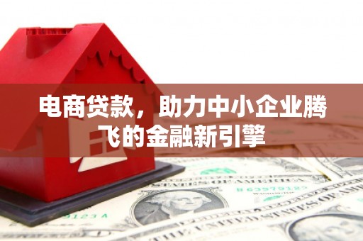 宜良电商贷款，助力中小企业腾飞的金融新引擎