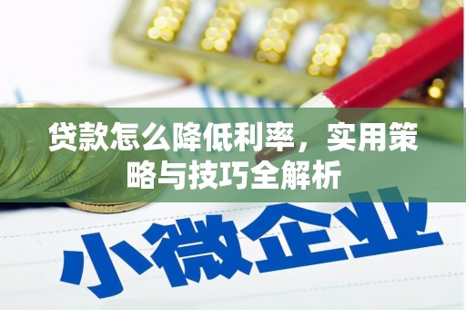 宜良贷款怎么降低利率，实用策略与技巧全解析