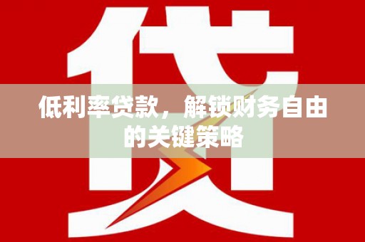 宜良低利率贷款，解锁财务自由的关键策略