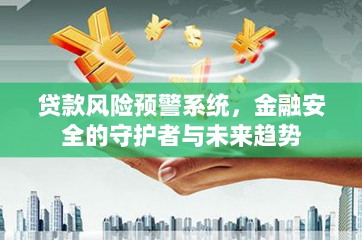 宜良贷款风险预警系统，金融安全的守护者与未来趋势