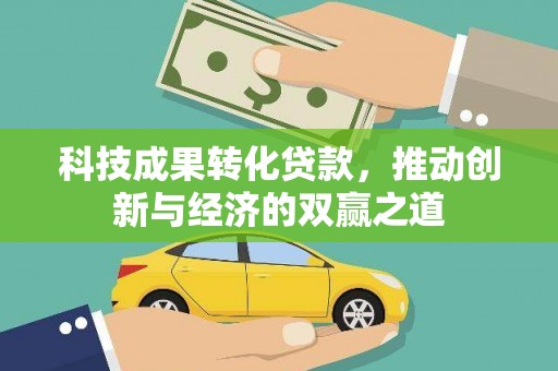 宜良科技成果转化贷款，推动创新与经济的双赢之道