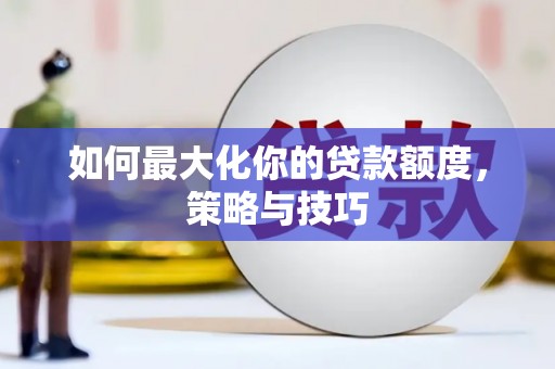 宜良如何最大化你的贷款额度，策略与技巧