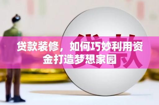 宜良贷款装修，如何巧妙利用资金打造梦想家园