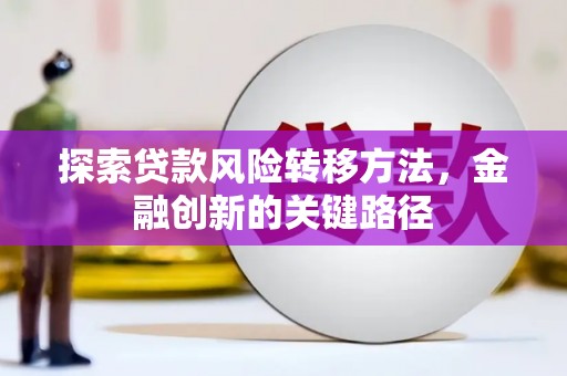 宜良探索贷款风险转移方法，金融创新的关键路径