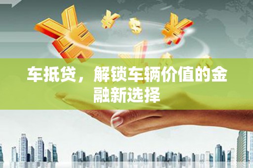 宜良车抵贷，解锁车辆价值的金融新选择