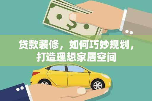 宜良贷款装修，如何巧妙规划，打造理想家居空间