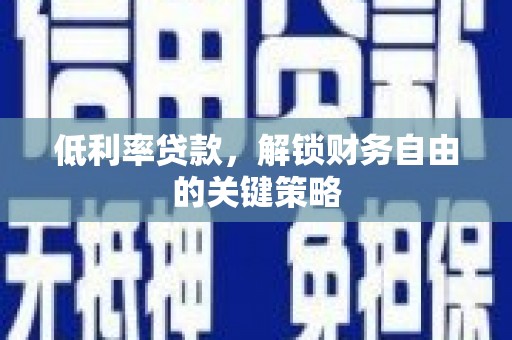 宜良低利率贷款，解锁财务自由的关键策略