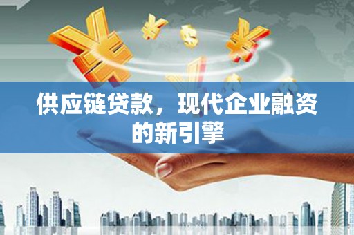 宜良供应链贷款，现代企业融资的新引擎