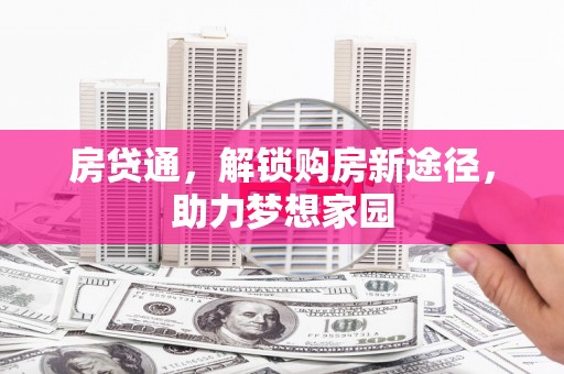 宜良房贷通，解锁购房新途径，助力梦想家园