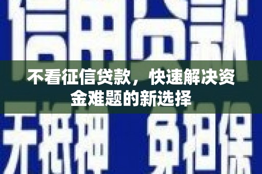 宜良不看征信贷款，快速解决资金难题的新选择
