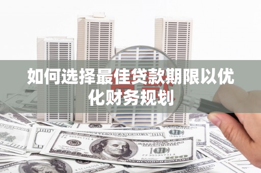 宜良如何选择最佳贷款期限以优化财务规划