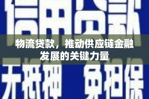 宜良物流贷款，推动供应链金融发展的关键力量
