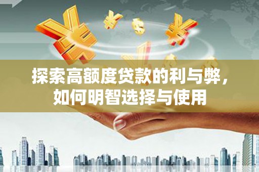 宜良探索高额度贷款的利与弊，如何明智选择与使用