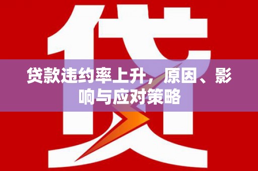 宜良贷款违约率上升，原因、影响与应对策略