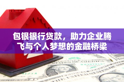宜良包银银行贷款，助力企业腾飞与个人梦想的金融桥梁