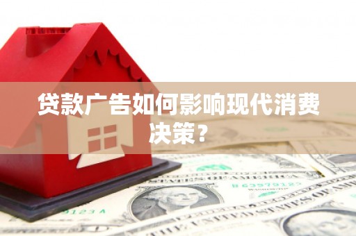 宜良贷款广告如何影响现代消费决策？