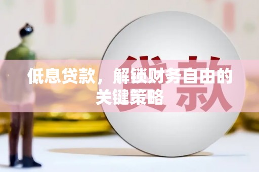 宜良低息贷款，解锁财务自由的关键策略