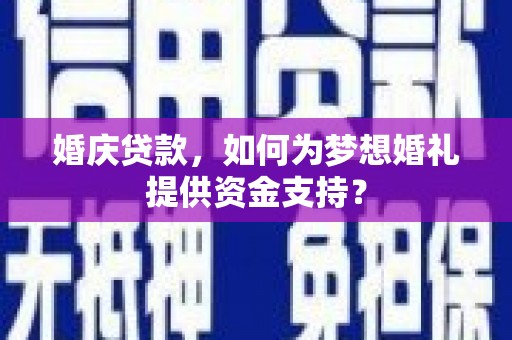 宜良婚庆贷款，如何为梦想婚礼提供资金支持？