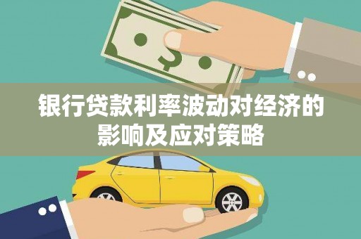 宜良银行贷款利率波动对经济的影响及应对策略