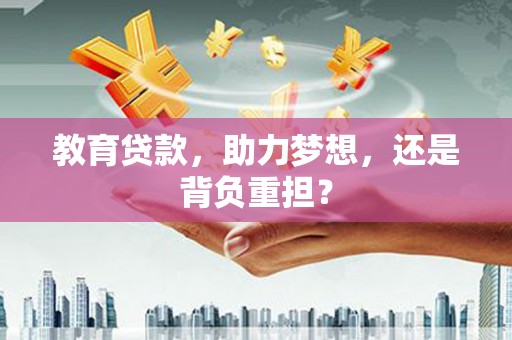 宜良教育贷款，助力梦想，还是背负重担？