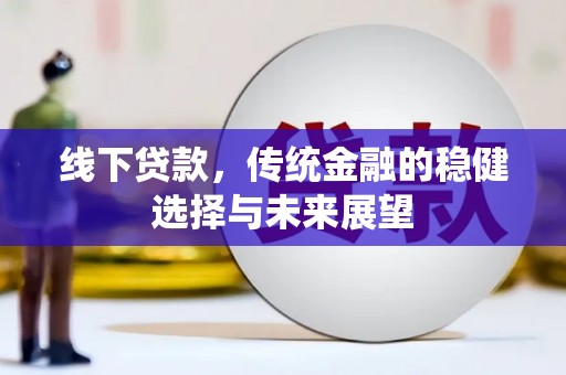 宜良线下贷款，传统金融的稳健选择与未来展望