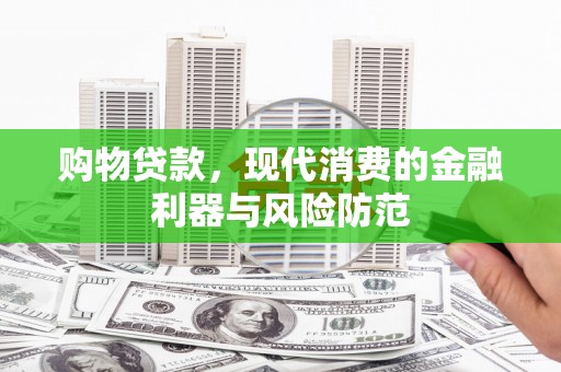 宜良购物贷款，现代消费的金融利器与风险防范